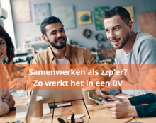 Ontdek Hoe Samenwerken Als Zzp’Er Via Een BV Werkt